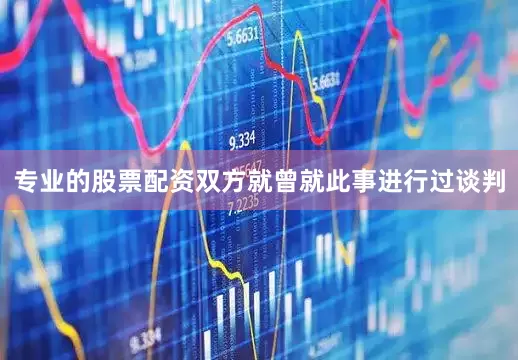 专业的股票配资双方就曾就此事进行过谈判