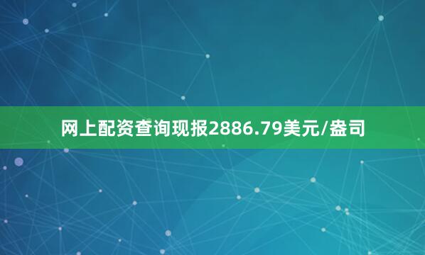 网上配资查询现报2886.79美元/盎司