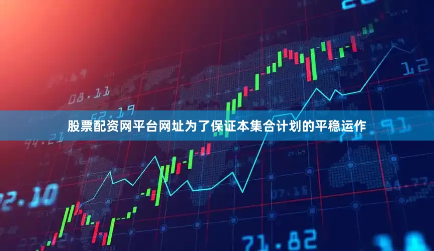 股票配资网平台网址为了保证本集合计划的平稳运作