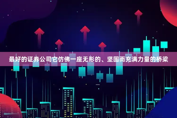 最好的证券公司它仿佛一座无形的、坚固而充满力量的桥梁