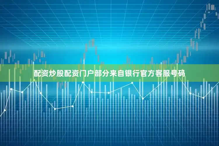 配资炒股配资门户部分来自银行官方客服号码