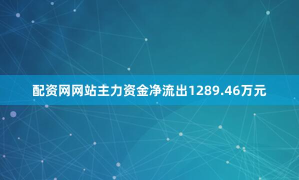 配资网网站主力资金净流出1289.46万元