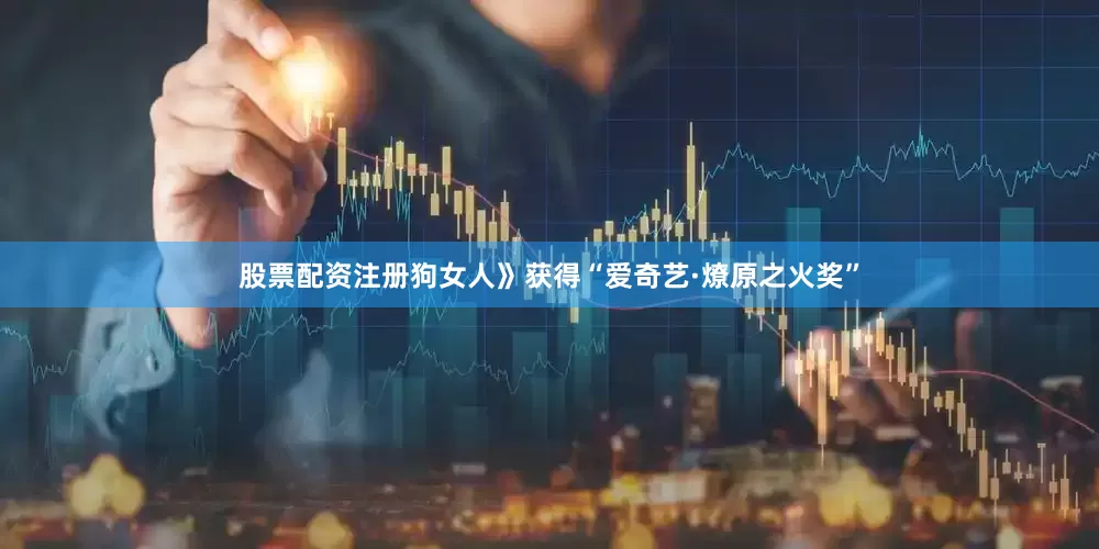 股票配资注册狗女人》获得“爱奇艺·燎原之火奖”