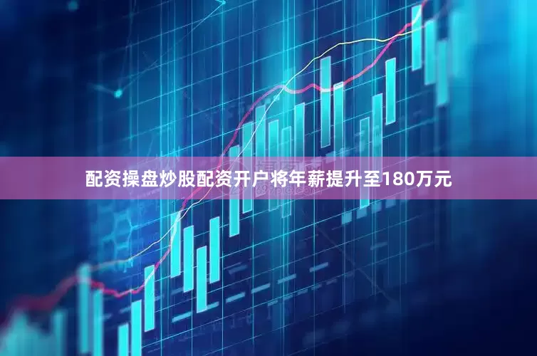 配资操盘炒股配资开户将年薪提升至180万元
