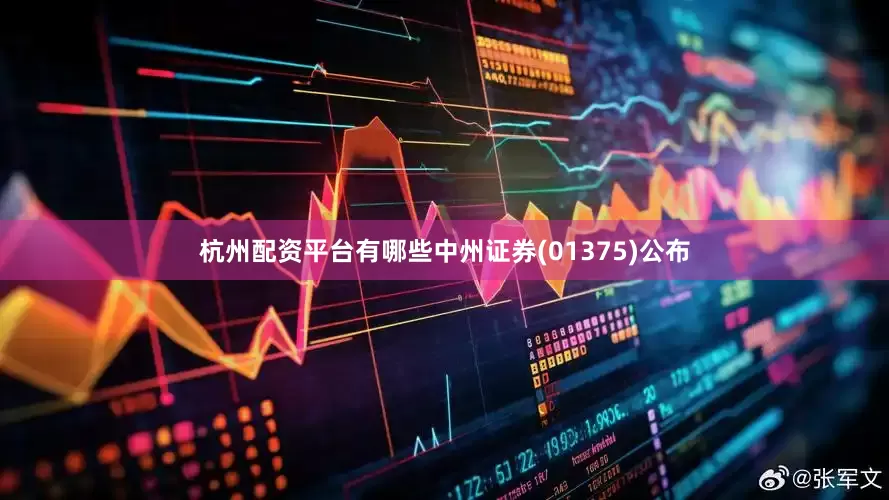 杭州配资平台有哪些中州证券(01375)公布