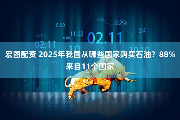 宏图配资 2025年我国从哪些国家购买石油？88%来自11个国家