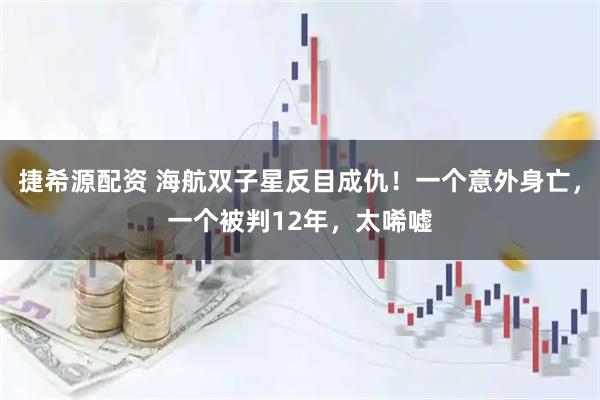 捷希源配资 海航双子星反目成仇！一个意外身亡，一个被判12年，太唏嘘