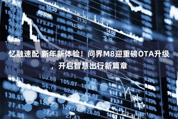 忆融速配 新年新体验！问界M8迎重磅OTA升级，开启智慧出行新篇章