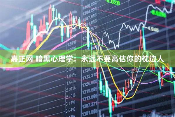 嘉正网 暗黑心理学：永远不要高估你的枕边人