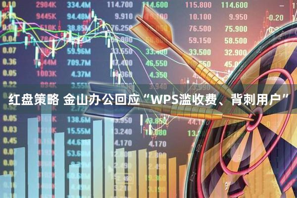 红盘策略 金山办公回应“WPS滥收费、背刺用户”