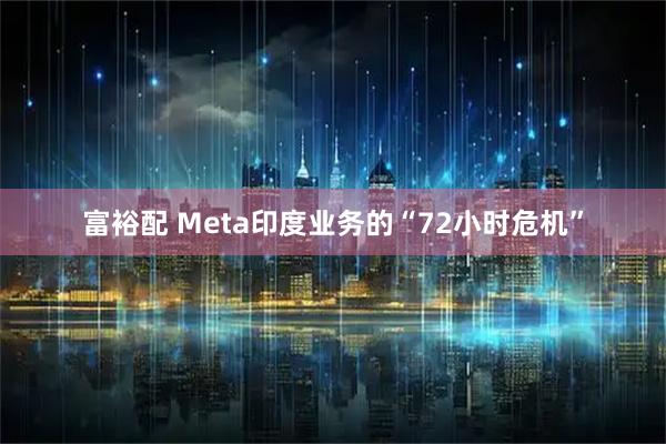 富裕配 Meta印度业务的“72小时危机”